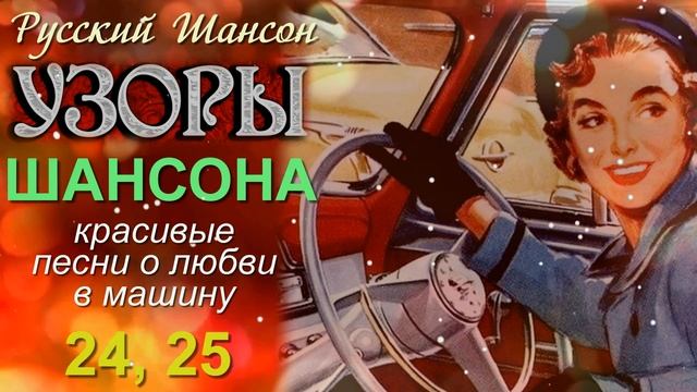 Русский Шансон. Узоры Шансона. Красивые песни о любви в машину. 24, 25.