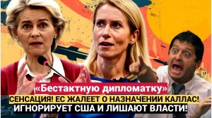 СЕНСАЦИЯ! ЕС ЖАЛЕЕТ О НАЗНАЧЕНИИ КАЛЛАС! «Бестактную дипломатку» ИГНОРИРУЕТ США И ЛИШАЮТ ВЛАСТИ!