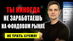 Ты НИКОГДА НЕ ЗАРАБОТАЕШЬ НА ФОНДОВОМ РЫНКЕ