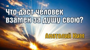 Что даст человек взамен за душу свою? || пастор Анатолий Ким