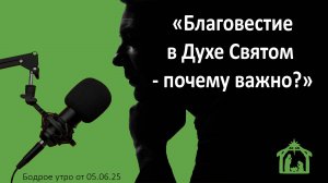 Бодрое утро 05.06.25 - «Благовестие в Духе Святом - почему важно?»