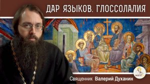 ДАР ЯЗЫКОВ. Глоссолалия. (Деян. 2:1-12) Священник Валерий Духанин