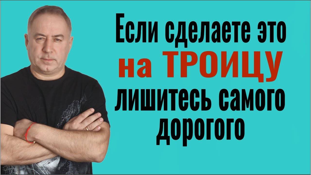 Никогда не делайте ЭТО на Троицу - лишитесь самого дорого, что у Вас есть в жизни