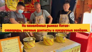 На оживлённых рынках Китая- сковороды, уличные дантисты и кукурузные лепёшки.