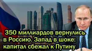 350 миллиардов вернулись в Россию. Запад в шоке_ капитал сбежал к Путину