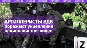 Артиллеристы ВДВ планомерно выбивают укрепления националистов: кадры точных ударов от наших бойцов