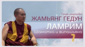 Досточтимый геше-лхарамба Жамьянг Гедун. Ламрим. Шаматха и випашьяна. (Часть 7)