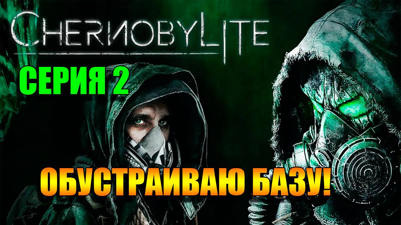 Обустраиваю базу. Chernobylite Complete Edition. Серия 2