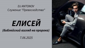 DJ ANTONOV - Елисей (библейский взгляд на пророка) (7.06.2025)