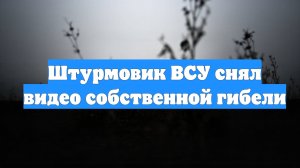 Штурмовик ВСУ снял видео собственной гибели