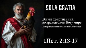 Жизнь христианина, во враждебном Богу мире Часть 2 (1Пет.2:13-17) | ЦЕРКОВЬ SOLA GRATIA