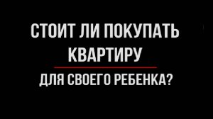 Квартира для Ребенка: Инвестиция или Ошибка? | Юрхакер