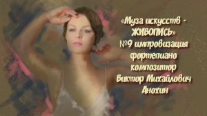 «Муза искусств - ЖИВОПИСЬ» №9  КЛАССИКА импровизация фортепиано композитор Виктор Михайлович Анохин