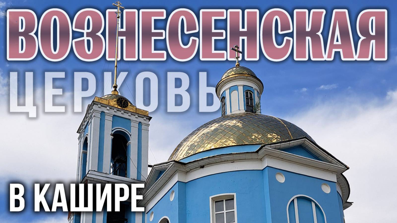 Вознесенская церковь в Кашире: история святыни от "Затинщиков" до православного возрождения в XXI в.