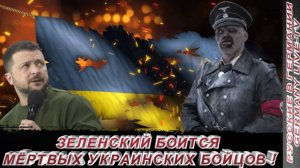 ЗЕЛЕНСКИЙ БОИТСЯ МЁРТВЫХ УКРАИНСКИХ  БОЙЦОВ !