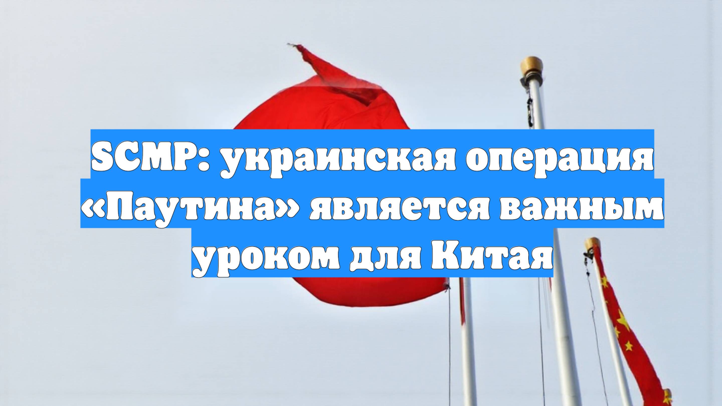 SCMP: украинская операция «Паутина» является важным уроком для Китая
