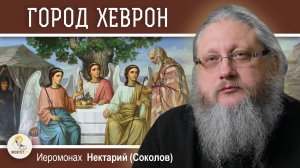 ХЕВРОН. Часть #1. Место явления Святой Троицы Аврааму. Иеромонах Нектарий (Соколов)