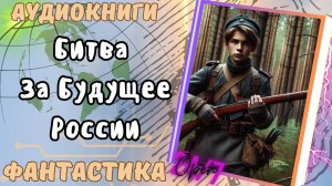 Аудиокнига Битва За Будущее России ( ЧАСТЬ №1) попаданец