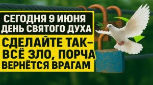 Сегодня 9 июня День Святого Духа! Верните всё зло врагам этим древним обрядом!