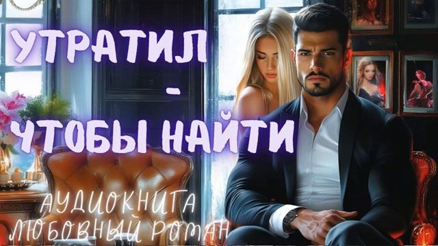 УТРАТИЛ — ЧТОБЫ НАЙТИ: СЛУШАТЬ АУДИОКНИГА ЛЮБОВНЫЙ РОМАН