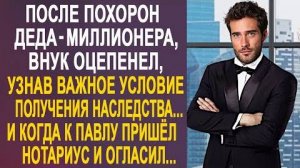 После похорон деда-миллионера, внук оцепенел, узнав важное условие получения наследства... И когда..