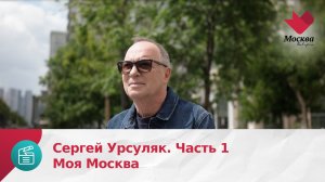 Сергей Урсуляк. Часть 1 | Моя Москва