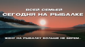 Жену больше не беру на рыбалку...😄