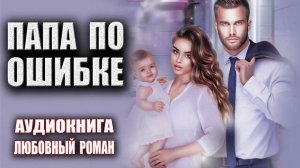 Папа по ошибке Аудиокнига Любовный роман