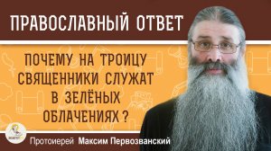 Почему на Троицу священники служат в зелёных облачениях?  Протоиерей Максим Первозванский