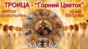 ТРОИЦА-Горний Цветок. Часть 2. Автор и исполнитель Анна Кедрова.