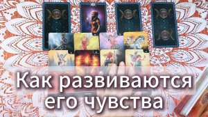 Как развиваются его чувства? Гадание на таро с вариантами