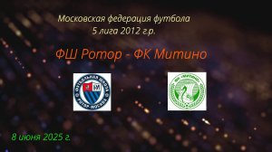 МФФ 5 лига 2012 г.р., 07.06.2025, ФК Митино - ФШ Ротор, счет 2-7
