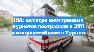 IHA: шестеро иностранных туристов пострадали в ДТП с микроавтобусом в Турции