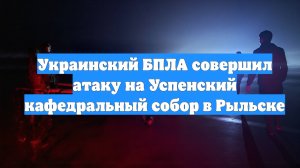 Украинский БПЛА совершил атаку на Успенский кафедральный собор в Рыльске