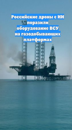 Российские дроны с ИИ поразили оборудование ВСУ на газодобывающих платформах