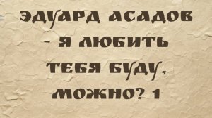 Эдуард Асадов - Я любить тебя буду, можно? 1