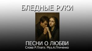 Песни о любви/Бледные руки/Слова Р.Платэ. Музыка А.Птиченко