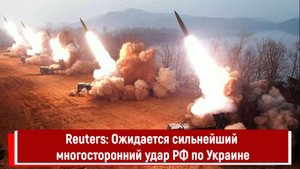 Reuters: Ожидается сильнейший многосторонний удар РФ по Украине