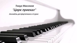 Цирк приехал (Тимур Максимов) Ансамбль в 4 руки для фортепиано