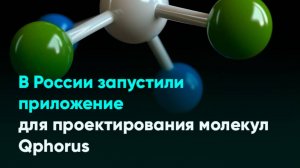 В России запустили приложение для проектирования молекул Qphorus