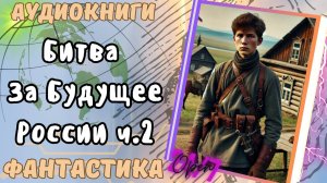 Аудиокнига Битва За Будущее России ( ЧАСТЬ №2) попаданец