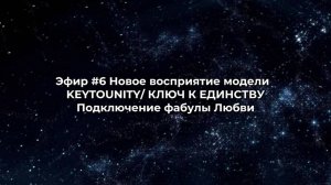 Эфир #6 Новое восприятие модели  KEYTOUNITY/ КЛЮЧ К ЕДИНСТВУ. Подключение фабулы Любви.