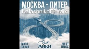 Павел Есенин, АЙКИ, Bulat Nanox - Москва-Питер (KalashnikoFF Mix)