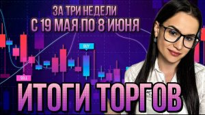 Итоги торгов за три недели с 19 мая по 8 июня