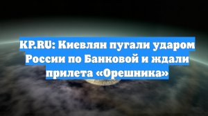 KP.RU: Киевлян пугали ударом России по Банковой и ждали прилета «Орешника»