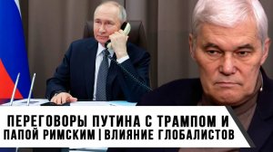 Константин Сивков | Переговоры Путина с Трампом и Папой Римским. Глобалисты и их влияние