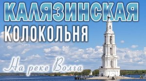 Калязинская колокольня  на Волге: история и возрождение в XXI веке затопленной святыни на Руси
