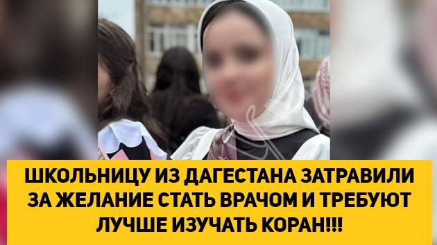 ШКОЛЬНИЦУ ИЗ ДАГЕСТАНА ЗАТРАВИЛИ ЗА ЖЕЛАНИЕ СТАТЬ ВРАЧОМ И ТРЕБУЮТ ЛУЧШЕ ИЗУЧАТЬ КОРАН!!!