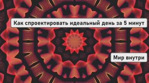 СИЛА МЫСЛЕЙ СОЗДАЕТ РЕАЛЬНОСТЬ | Как спроектировать идеальный день за 5 минут?