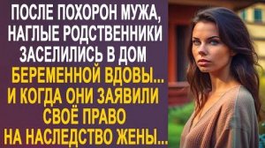 После похорон мужа, наглые родственники заселились в дом беременной вдовы... И когда они заявили...